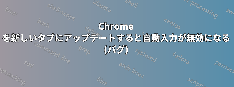 Chrome を新しいタブにアップデートすると自動入力が無効になる (バグ)