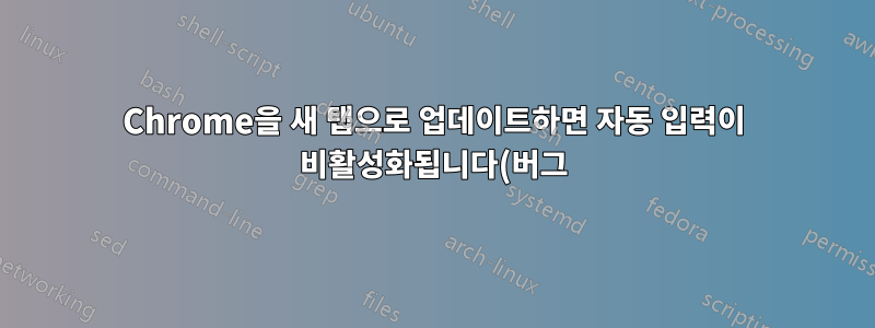 Chrome을 새 탭으로 업데이트하면 자동 입력이 비활성화됩니다(버그).