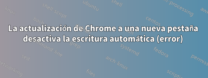 La actualización de Chrome a una nueva pestaña desactiva la escritura automática (error)