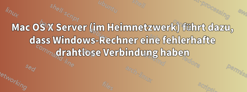 Mac OS X Server (im Heimnetzwerk) führt dazu, dass Windows-Rechner eine fehlerhafte drahtlose Verbindung haben