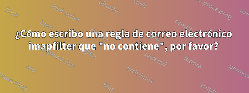 ¿Cómo escribo una regla de correo electrónico imapfilter que "no contiene", por favor?