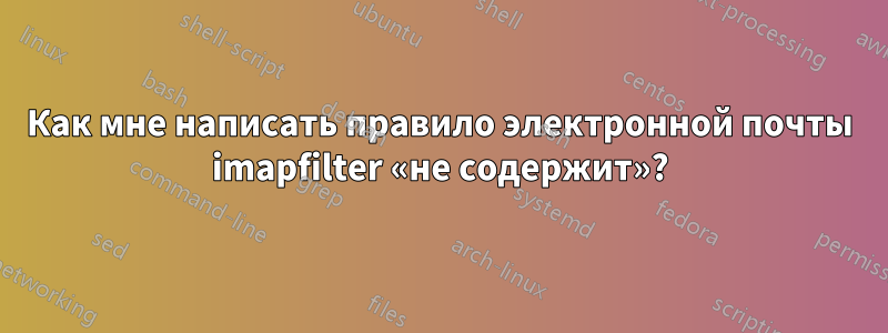 Как мне написать правило электронной почты imapfilter «не содержит»?