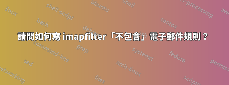 請問如何寫 imapfilter「不包含」電子郵件規則？