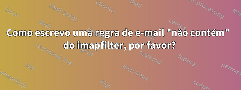 Como escrevo uma regra de e-mail "não contém" do imapfilter, por favor?