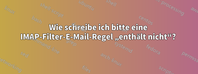 Wie schreibe ich bitte eine IMAP-Filter-E-Mail-Regel „enthält nicht“?