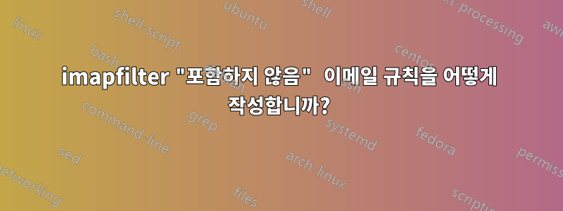 imapfilter "포함하지 않음" 이메일 규칙을 어떻게 작성합니까?