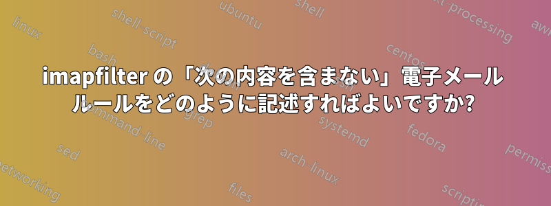 imapfilter の「次の内容を含まない」電子メール ルールをどのように記述すればよいですか?