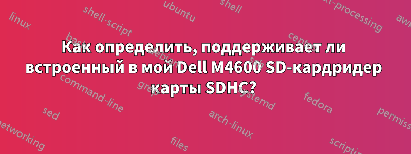 Как определить, поддерживает ли встроенный в мой Dell M4600 SD-кардридер карты SDHC?