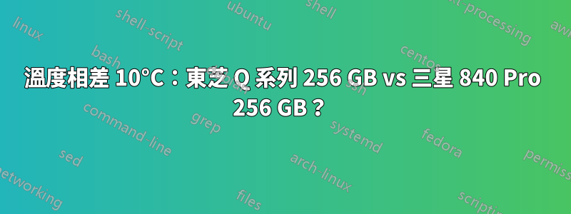 溫度相差 10°C：東芝 Q 系列 256 GB vs 三星 840 Pro 256 GB？ 