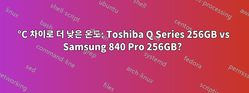 10°C 차이로 더 낮은 온도: Toshiba Q Series 256GB vs Samsung 840 Pro 256GB? 