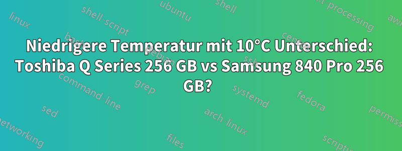 Niedrigere Temperatur mit 10°C Unterschied: Toshiba Q Series 256 GB vs Samsung 840 Pro 256 GB? 