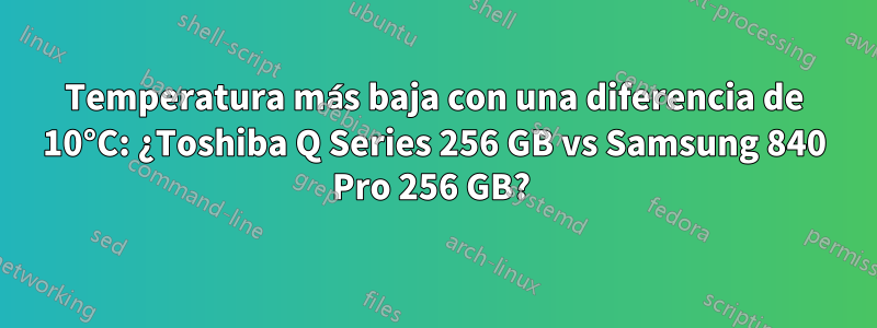 Temperatura más baja con una diferencia de 10°C: ¿Toshiba Q Series 256 GB vs Samsung 840 Pro 256 GB? 