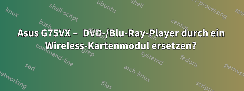 Asus G75VX – DVD-/Blu-Ray-Player durch ein Wireless-Kartenmodul ersetzen?