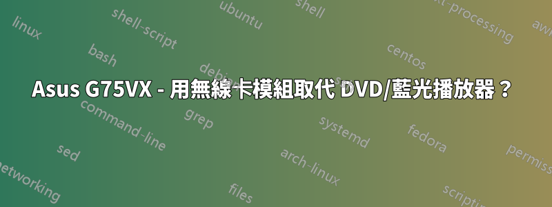 Asus G75VX - 用無線卡模組取代 DVD/藍光播放器？