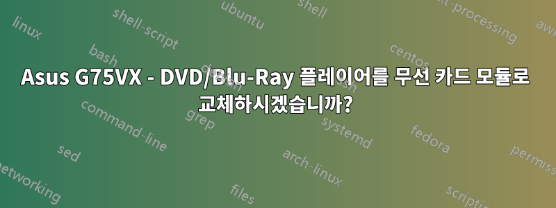 Asus G75VX - DVD/Blu-Ray 플레이어를 무선 카드 모듈로 교체하시겠습니까?