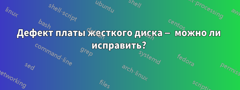 Дефект платы жесткого диска — можно ли исправить?