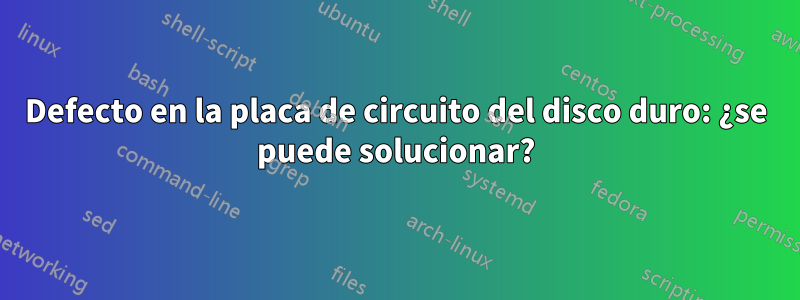 Defecto en la placa de circuito del disco duro: ¿se puede solucionar?