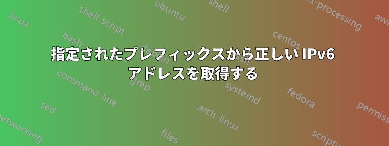 指定されたプレフィックスから正しい IPv6 アドレスを取得する