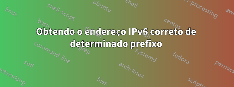 Obtendo o endereço IPv6 correto de determinado prefixo