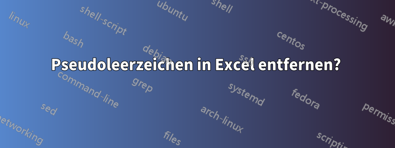 Pseudoleerzeichen in Excel entfernen?