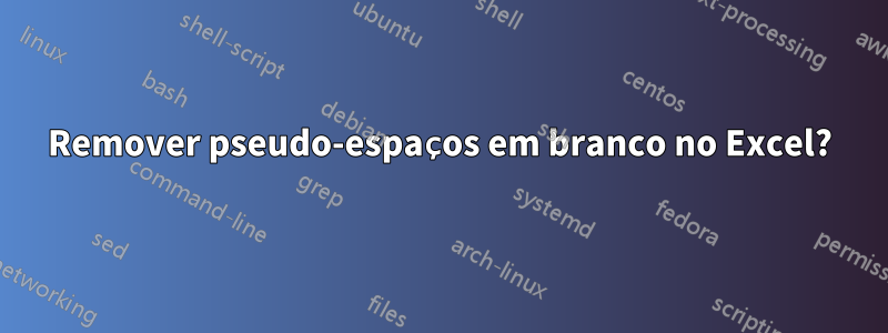 Remover pseudo-espaços em branco no Excel?