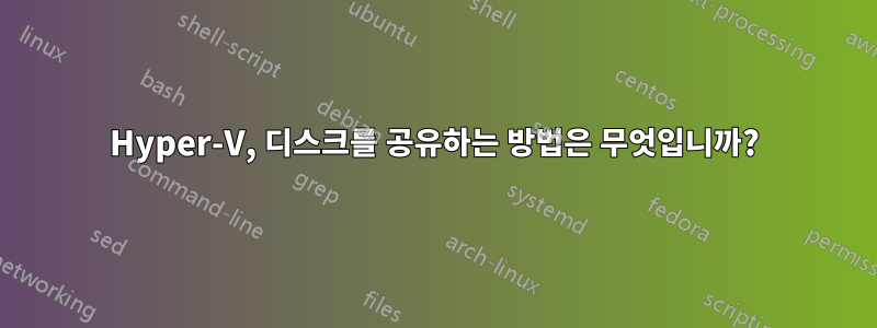 Hyper-V, 디스크를 공유하는 방법은 무엇입니까?