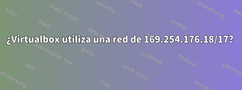 ¿Virtualbox utiliza una red de 169.254.176.18/17?