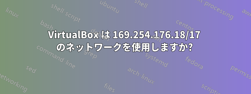 VirtualBox は 169.254.176.18/17 のネットワークを使用しますか?