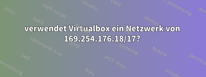 verwendet Virtualbox ein Netzwerk von 169.254.176.18/17?