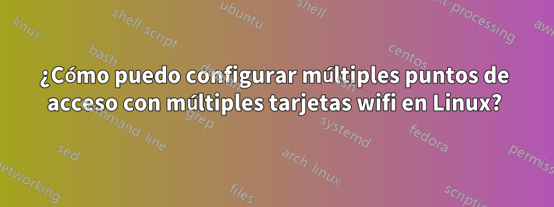 ¿Cómo puedo configurar múltiples puntos de acceso con múltiples tarjetas wifi en Linux?