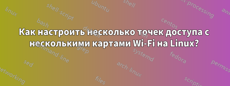 Как настроить несколько точек доступа с несколькими картами Wi-Fi на Linux?