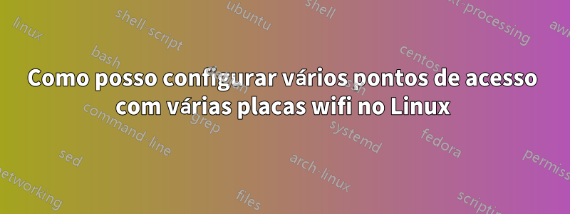 Como posso configurar vários pontos de acesso com várias placas wifi no Linux