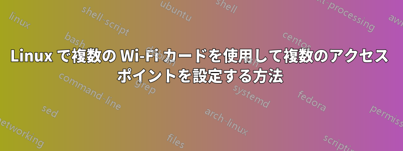 Linux で複数の Wi-Fi カードを使用して複数のアクセス ポイントを設定する方法