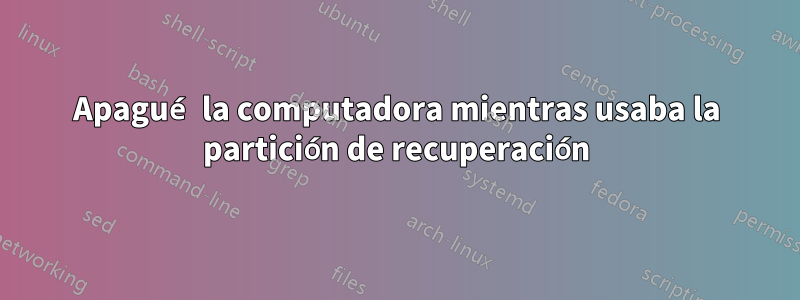 Apagué la computadora mientras usaba la partición de recuperación