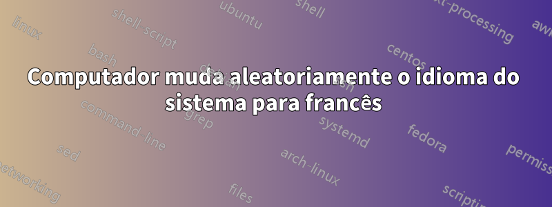 Computador muda aleatoriamente o idioma do sistema para francês