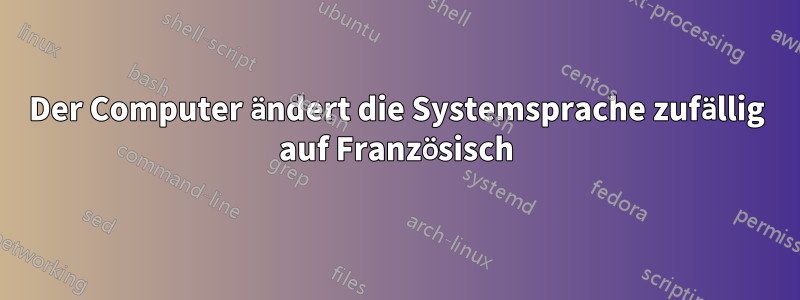 Der Computer ändert die Systemsprache zufällig auf Französisch