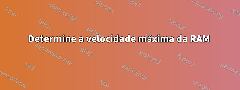 Determine a velocidade máxima da RAM