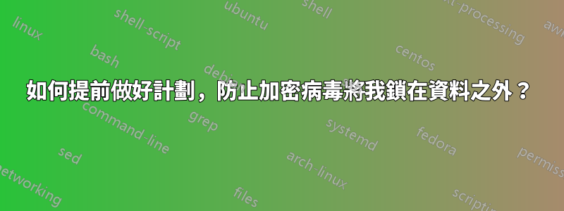 如何提前做好計劃，防止加密病毒將我鎖在資料之外？