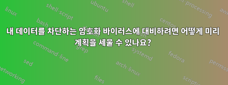 내 데이터를 차단하는 암호화 바이러스에 대비하려면 어떻게 미리 계획을 세울 수 있나요?