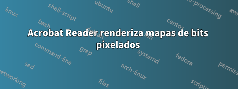 Acrobat Reader renderiza mapas de bits pixelados