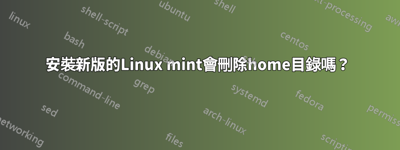 安裝新版的Linux mint會刪除home目錄嗎？