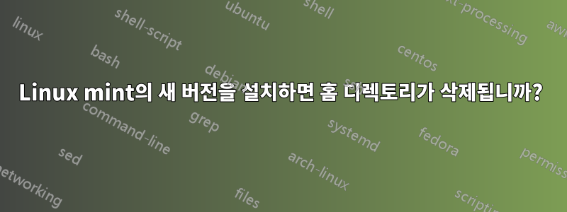 Linux mint의 새 버전을 설치하면 홈 디렉토리가 삭제됩니까?