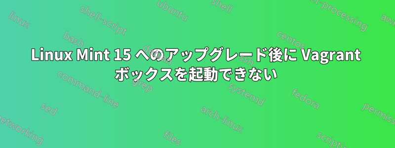 Linux Mint 15 へのアップグレード後に Vagrant ボックスを起動できない