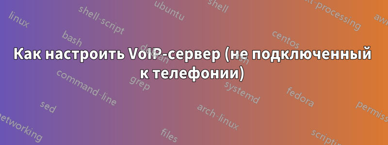 Как настроить VoIP-сервер (не подключенный к телефонии)