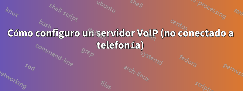 Cómo configuro un servidor VoIP (no conectado a telefonía)