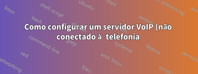 Como configurar um servidor VoIP (não conectado à telefonia)