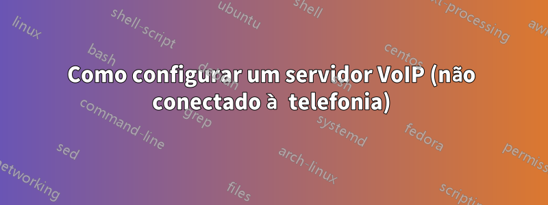 Como configurar um servidor VoIP (não conectado à telefonia)