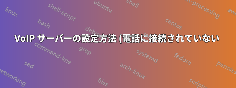 VoIP サーバーの設定方法 (電話に接続されていない)
