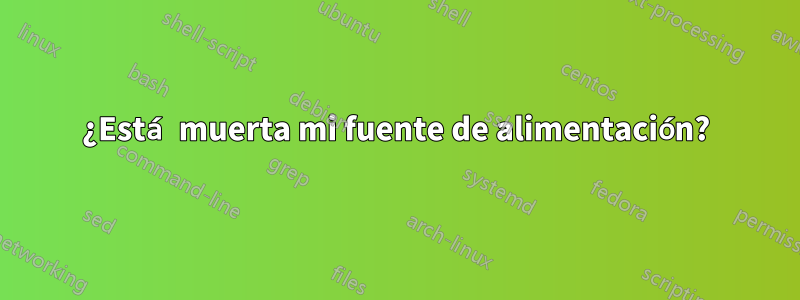 ¿Está muerta mi fuente de alimentación?