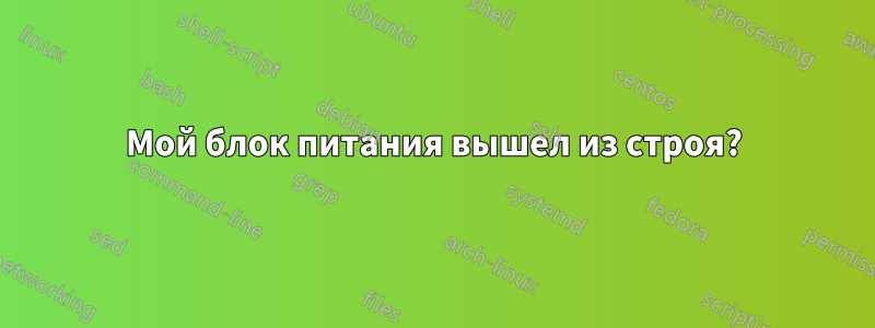 Мой блок питания вышел из строя?